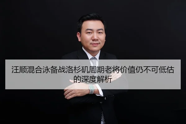 汪顺混合泳备战洛杉矶周期老将价值仍不可低估的深度解析