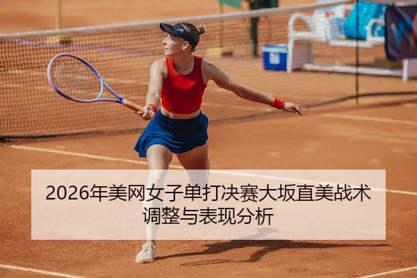 2026年美网女子单打决赛大坂直美战术调整与表现分析