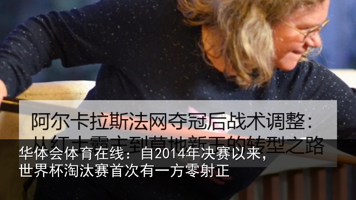 华体会体育在线：自2014年决赛以来，世界杯淘汰赛首次有一方零射正