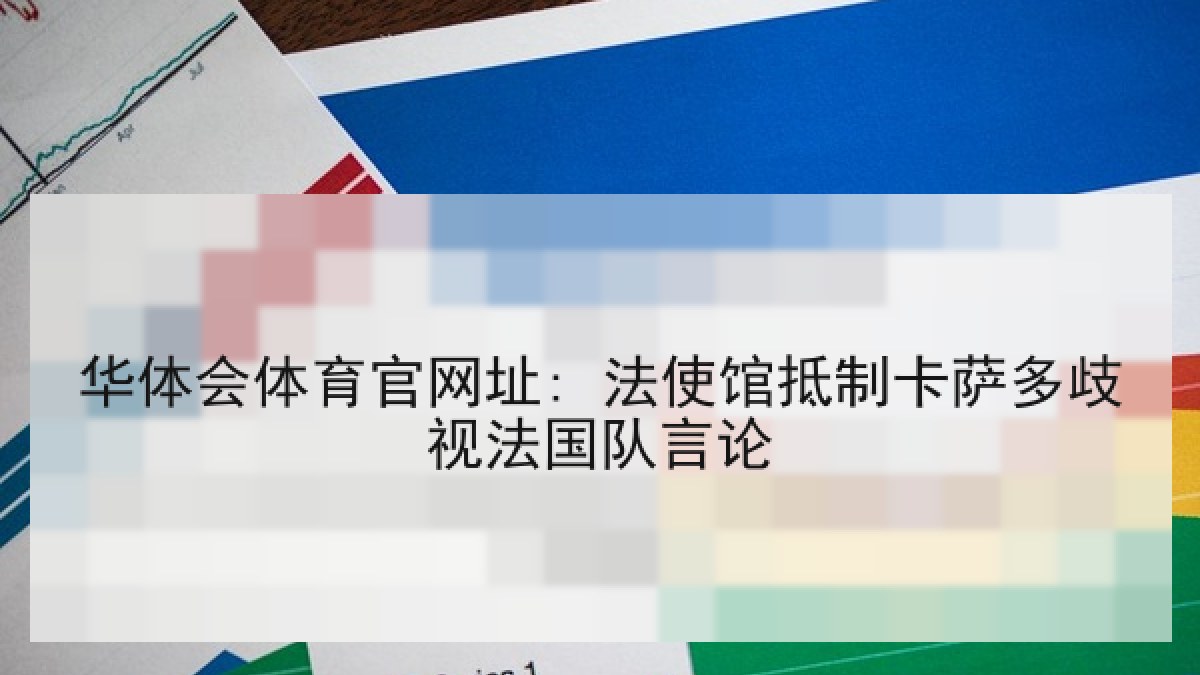 华体会体育官网址: 法使馆抵制卡萨多歧视法国队言论