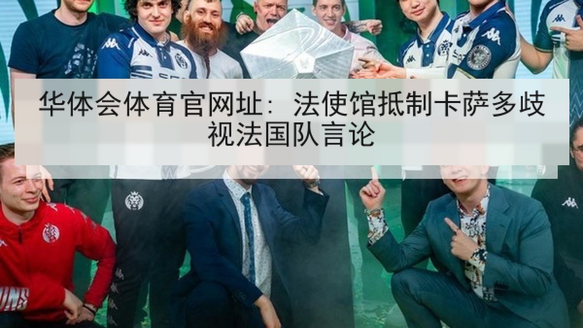 华体会体育官网址: 法使馆抵制卡萨多歧视法国队言论