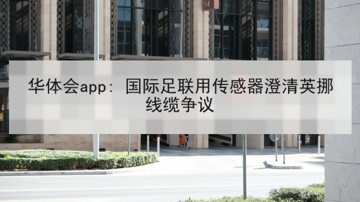 华体会app: 国际足联用传感器澄清英挪线缆争议