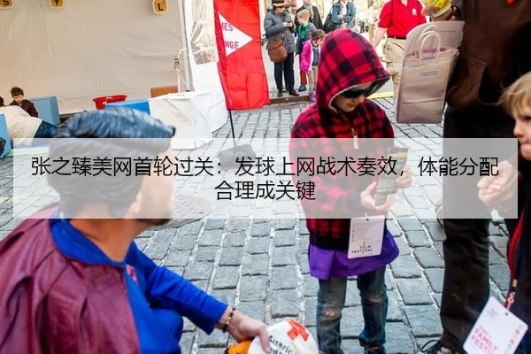 张之臻美网首轮过关：发球上网战术奏效，体能分配合理成关键