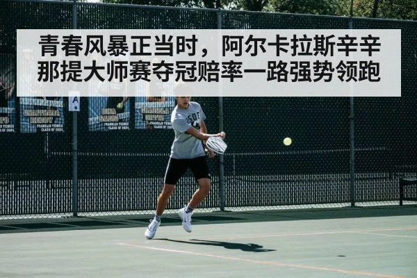 青春风暴正当时，阿尔卡拉斯辛辛那提大师赛夺冠赔率一路强势领跑