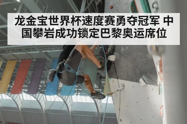 龙金宝世界杯速度赛勇夺冠军 中国攀岩成功锁定巴黎奥运席位