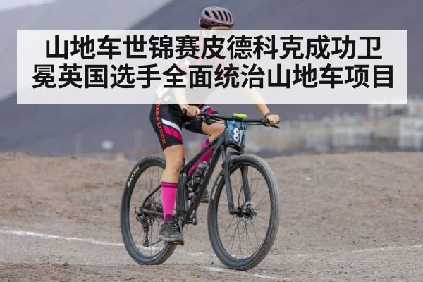 山地车世锦赛皮德科克成功卫冕英国选手全面统治山地车项目