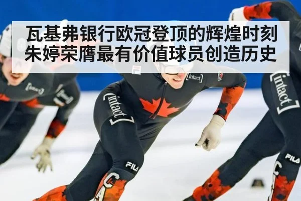 瓦基弗银行欧冠登顶的辉煌时刻 朱婷荣膺最有价值球员创造历史