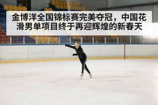 金博洋全国锦标赛完美夺冠，中国花滑男单项目终于再迎辉煌的新春天