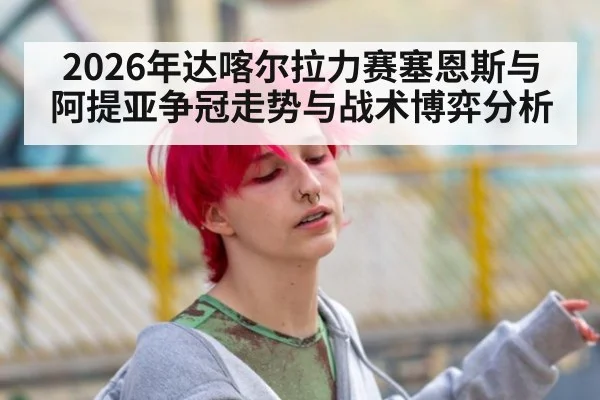 2026年达喀尔拉力赛塞恩斯与阿提亚争冠走势与战术博弈分析